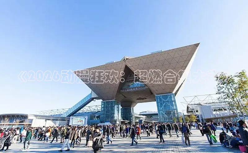 《2026动漫狂欢：超燃合集大赏》
